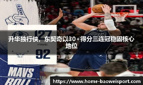 升华独行侠，东契奇以30+得分三连冠稳固核心地位